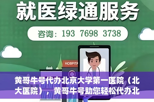 黄哥牛号代办北京大学第一医院（北大医院），黄哥牛号助您轻松代办北大医院事务，一站式服务开启就医新篇章