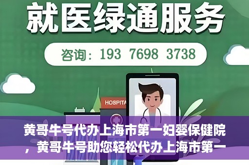 黄哥牛号代办上海市第一妇婴保健院，黄哥牛号助您轻松代办上海市第一妇婴保健院的业务手续