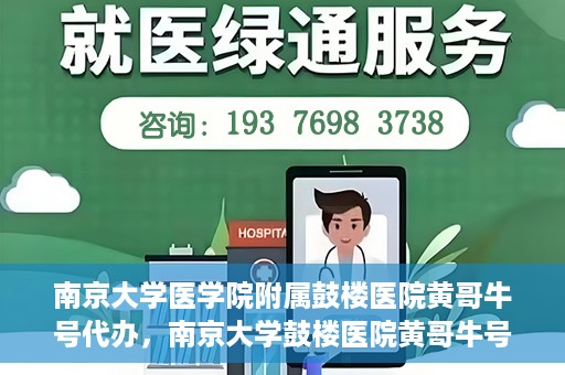 南京大学医学院附属鼓楼医院黄哥牛号代办，南京大学鼓楼医院黄哥牛号代办，就医新选择与信赖之选