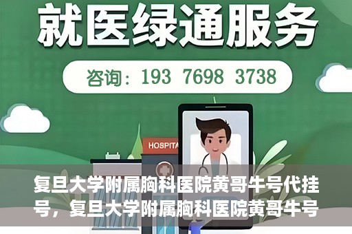 复旦大学附属胸科医院黄哥牛号代挂号，复旦大学附属胸科医院黄哥牛号代挂号攻略揭秘