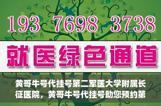 黄哥牛号代挂号第二军医大学附属长征医院，黄哥牛号代挂号助您预约第二军医大学附属长征医院专家号
