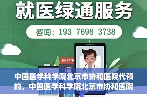 中国医学科学院北京市协和医院代预约，中国医学科学院北京市协和医院预约挂号服务详解