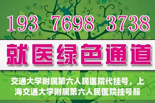交通大学附属第六人民医院代挂号，上海交通大学附属第六人民医院挂号服务详解