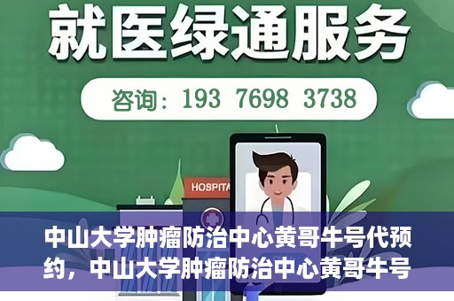 中山大学肿瘤防治中心黄哥牛号代预约，中山大学肿瘤防治中心黄哥牛号预约服务启动