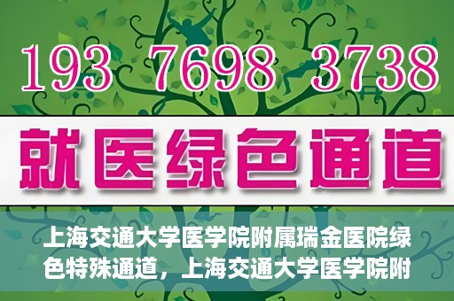 上海交通大学医学院附属瑞金医院绿色特殊通道，上海交通大学医学院附属瑞金医院绿色特殊通道，打造医疗服务的快速通道与高效体验