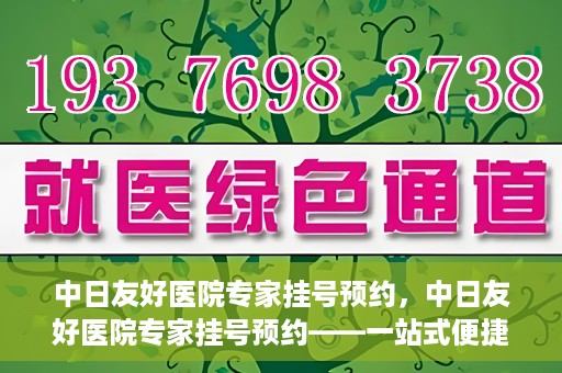 中日友好医院专家挂号预约，中日友好医院专家挂号预约——一站式便捷预约平台体验
