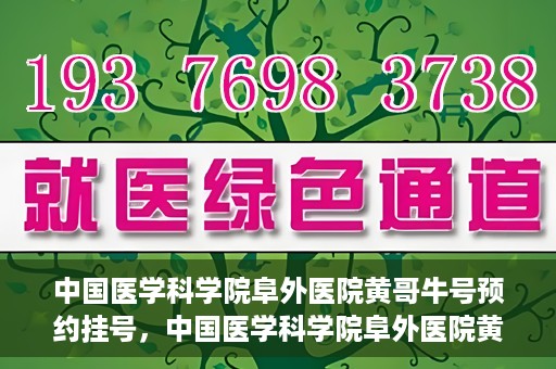 中国医学科学院阜外医院黄哥牛号预约挂号，中国医学科学院阜外医院黄哥牛号预约挂号指南
