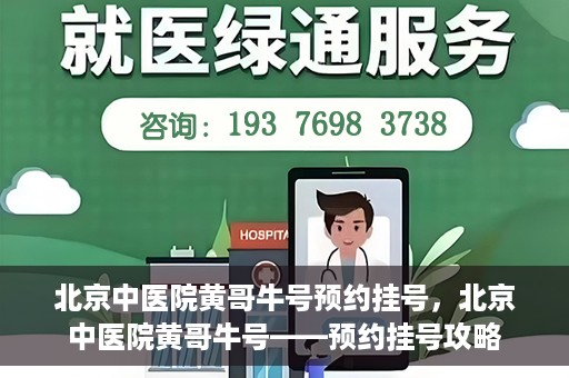 北京中医院黄哥牛号预约挂号，北京中医院黄哥牛号——预约挂号攻略