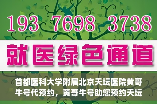 首都医科大学附属北京天坛医院黄哥牛号代预约，黄哥牛号助您预约天坛医院——权威医疗预约服务体验