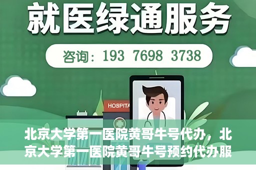 北京大学第一医院黄哥牛号代办，北京大学第一医院黄哥牛号预约代办服务攻略