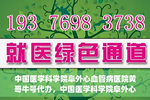 中国医学科学院阜外心血管病医院黄哥牛号代办，中国医学科学院阜外心血管病医院黄哥牛号代办，专业信赖与便捷就医之路