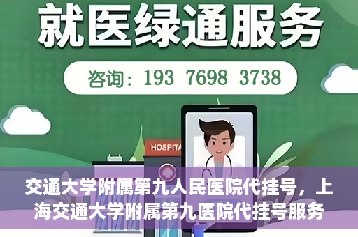 交通大学附属第九人民医院代挂号，上海交通大学附属第九医院代挂号服务解析