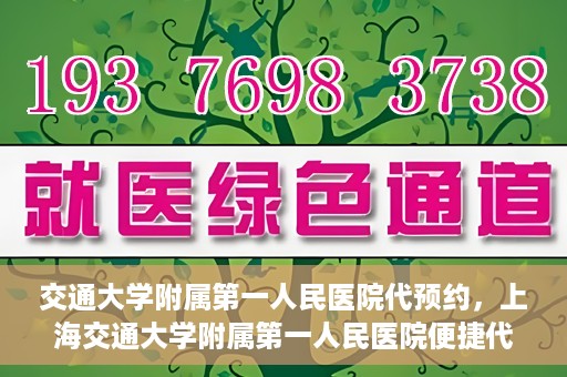 交通大学附属第一人民医院代预约，上海交通大学附属第一人民医院便捷代预约服务指南