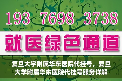 复旦大学附属华东医院代挂号，复旦大学附属华东医院代挂号服务详解