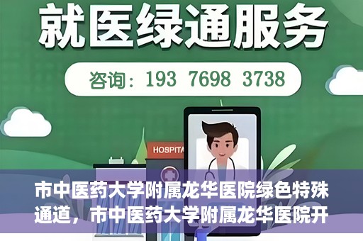 市中医药大学附属龙华医院绿色特殊通道，市中医药大学附属龙华医院开通绿色特殊通道，助力患者健康无忧就医体验