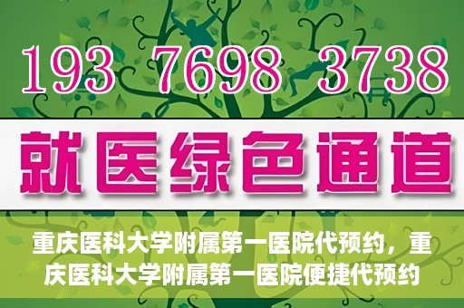 重庆医科大学附属第一医院代预约，重庆医科大学附属第一医院便捷代预约服务