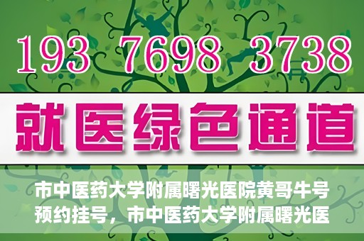 市中医药大学附属曙光医院黄哥牛号预约挂号，市中医药大学附属曙光医院黄哥牛号，预约挂号攻略