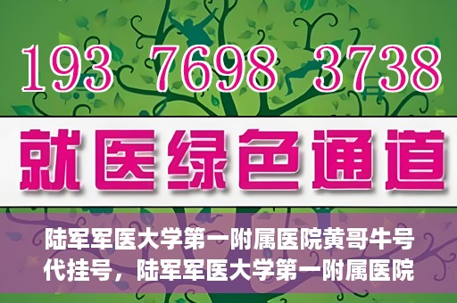 陆军军医大学第一附属医院黄哥牛号代挂号，陆军军医大学第一附属医院黄哥牛号助您轻松挂号就医