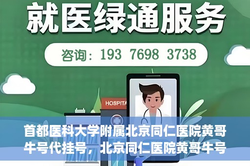 首都医科大学附属北京同仁医院黄哥牛号代挂号，北京同仁医院黄哥牛号代挂号服务解析
