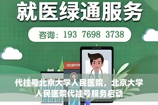 代挂号北京大学人民医院，北京大学人民医院代挂号服务启动