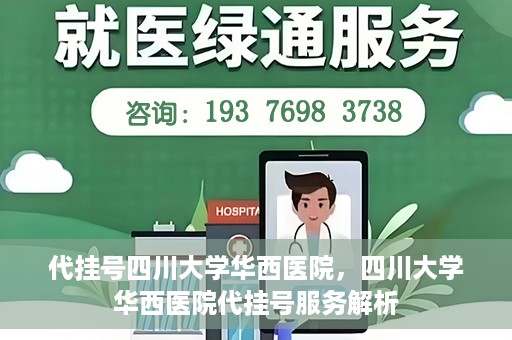 代挂号四川大学华西医院，四川大学华西医院代挂号服务解析