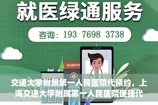 交通大学附属第一人民医院代预约，上海交通大学附属第一人民医院便捷代预约服务指南