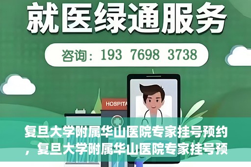 复旦大学附属华山医院专家挂号预约，复旦大学附属华山医院专家挂号预约攻略解析
