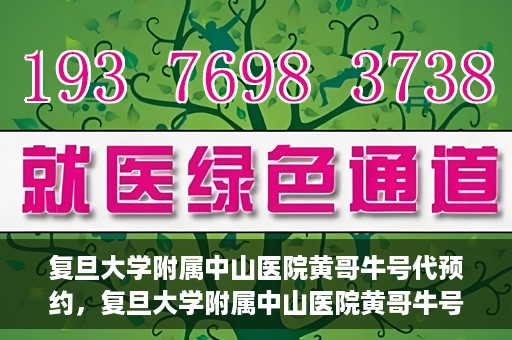 复旦大学附属中山医院黄哥牛号代预约，复旦大学附属中山医院黄哥牛号预约服务解析