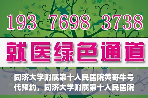 同济大学附属第十人民医院黄哥牛号代预约，同济大学附属第十人民医院黄哥牛号预约服务启动