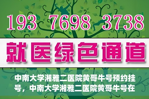 中南大学湘雅二医院黄哥牛号预约挂号，中南大学湘雅二医院黄哥牛号在线预约挂号攻略