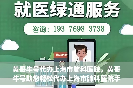 黄哥牛号代办上海市肺科医院，黄哥牛号助您轻松代办上海市肺科医院手续。