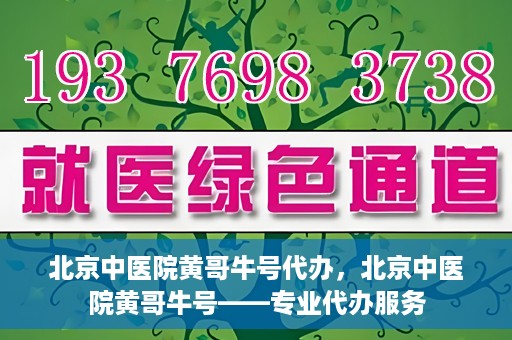 北京中医院黄哥牛号代办，北京中医院黄哥牛号——专业代办服务