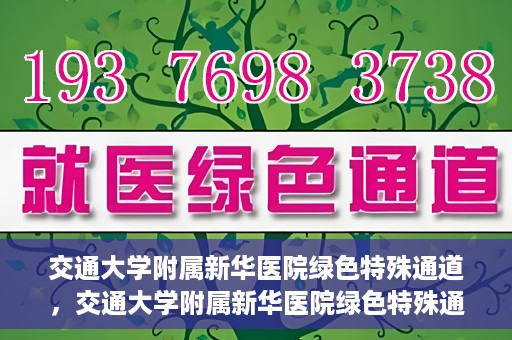 交通大学附属新华医院绿色特殊通道，交通大学附属新华医院绿色特殊通道，打造医疗服务的绿色通道，提升患者就医体验