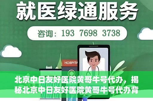北京中日友好医院黄哥牛号代办，揭秘北京中日友好医院黄哥牛号代办背后的故事