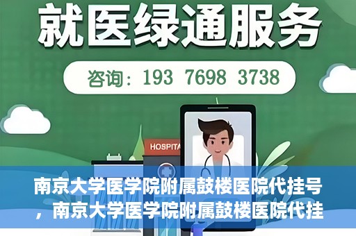 南京大学医学院附属鼓楼医院代挂号，南京大学医学院附属鼓楼医院代挂号服务详解
