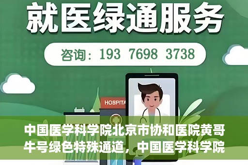 中国医学科学院北京市协和医院黄哥牛号绿色特殊通道，中国医学科学院北京市协和医院黄哥牛号，绿色特殊通道开启健康之门