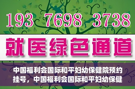 中国福利会国际和平妇幼保健院预约挂号，中国福利会国际和平妇幼保健院在线预约挂号指南