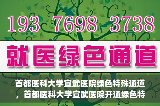 首都医科大学宣武医院绿色特殊通道，首都医科大学宣武医院开通绿色特殊通道，助力患者高效就医
