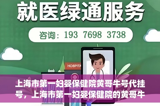 上海市第一妇婴保健院黄哥牛号代挂号，上海市第一妇婴保健院的黄哥牛号代挂号服务解析