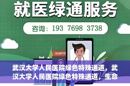 武汉大学人民医院绿色特殊通道，武汉大学人民医院绿色特殊通道，生命救援的紧急通道