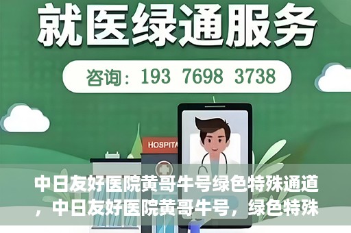 中日友好医院黄哥牛号绿色特殊通道，中日友好医院黄哥牛号，绿色特殊通道开启健康之门