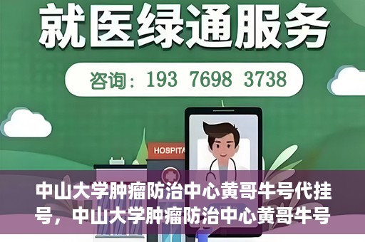 中山大学肿瘤防治中心黄哥牛号代挂号，中山大学肿瘤防治中心黄哥牛号助您轻松预约挂号！