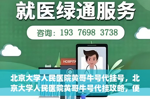 北京大学人民医院黄哥牛号代挂号，北京大学人民医院黄哥牛号代挂攻略，便捷就医新选择