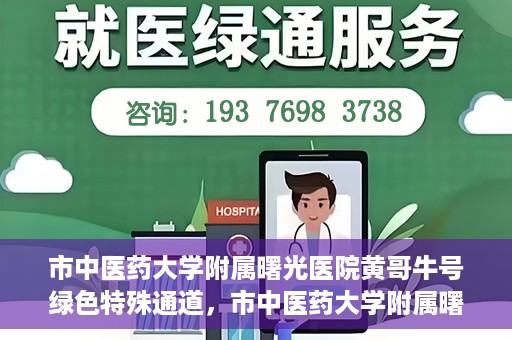 市中医药大学附属曙光医院黄哥牛号绿色特殊通道，市中医药大学附属曙光医院黄哥牛号，绿色特殊通道开启健康之门