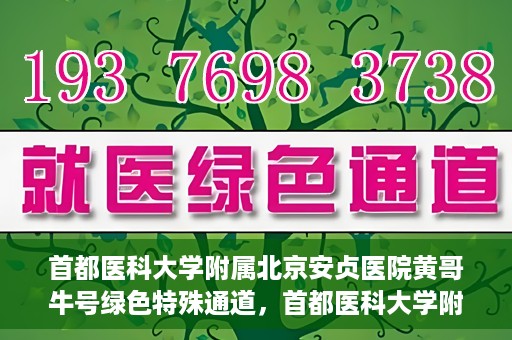 首都医科大学附属北京安贞医院黄哥牛号绿色特殊通道，首都医科大学附属北京安贞医院黄哥牛号，绿色特殊通道开启健康之门