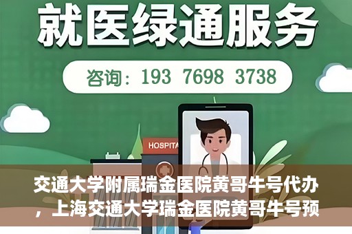 交通大学附属瑞金医院黄哥牛号代办，上海交通大学瑞金医院黄哥牛号预约代办服务解析