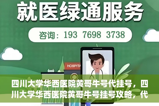 四川大学华西医院黄哥牛号代挂号，四川大学华西医院黄哥牛号挂号攻略，代挂号详解