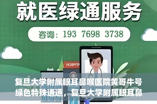 复旦大学附属眼耳鼻喉医院黄哥牛号绿色特殊通道，复旦大学附属眼耳鼻喉医院黄哥牛号，绿色特殊通道开启健康之门