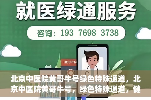 北京中医院黄哥牛号绿色特殊通道，北京中医院黄哥牛号，绿色特殊通道，健康无忧的新选择。