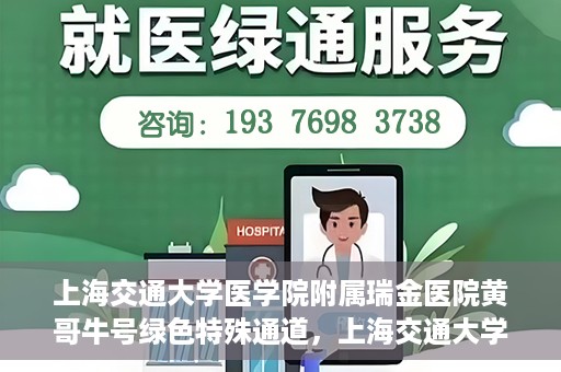 上海交通大学医学院附属瑞金医院黄哥牛号绿色特殊通道，上海交通大学医学院附属瑞金医院黄哥牛号，绿色特殊通道开启健康之门
